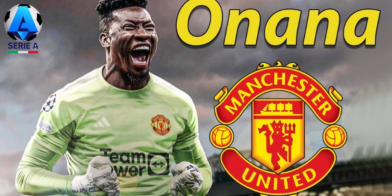 Man Utd tăng giá hỏi mua Onana